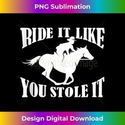 Ride It Like You Stole It  NickerStickers Cowboy Horse Tank T - Bohemian Sublimation Digital Download - Spark Your Artistic Genius