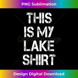 This Is My Lake Shirt Funny Lake Vacation Shir - Bespoke Sublimation Digital File - Chic, Bold, and Uncompromising