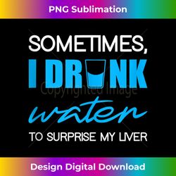 Sometimes, I Drink Water To Surprise My Liver -- Tank - Sleek Sublimation PNG Download - Reimagine Your Sublimation Pieces