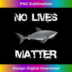 No Lives Matter Cool Hungry Shark Fishing Lover Gift Tank - Classic Sublimation PNG File - Tailor-Made for Sublimation Craftsmanship