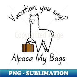 Vacation You Say Alpaca My Bags - Trendy Sublimation Digital Download - Unleash Your Creativity
