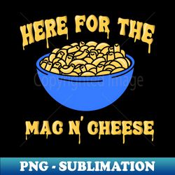 Here for the Mac and Cheese Comfort Homemade Foodie - Premium PNG Sublimation File - Vibrant and Eye-Catching Typography