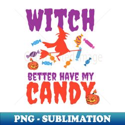 Witch better have my candy - funny Halloween pun - Modern Sublimation PNG File - Fashionable and Fearless