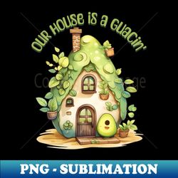 Our House is A-Guacin - High-Quality PNG Sublimation Download - Bold & Eye-catching