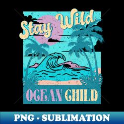 Stay Wild Ocean Child - Digital Sublimation Download File - Fashionable and Fearless