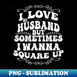 i love my husband but sometimes i wanna square up - stylish sublimation digital download - enhance your apparel with stunning detail