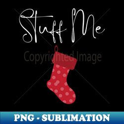 Stuff Me Christmas Humor Rude Offensive Inappropriate Christmas Stocking Design In White - High-Quality PNG Sublimation Download - Perfect for Sublimation Art
