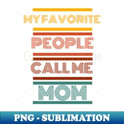 My Favorite People Call Me Mom - Special Edition Sublimation PNG File - Transform Your Sublimation Creations