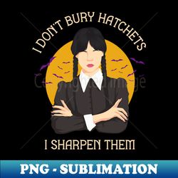 I Dont Bury Hatchets - PNG Transparent Digital Download File for Sublimation - Revolutionize Your Designs
