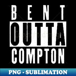 Bent Outta Compton - Exclusive Sublimation Digital File - Add a Festive Touch to Every Day