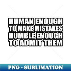 human enough to make mistakes humble enough to admit them - PNG Transparent Digital Download File for Sublimation - Bold & Eye-catching