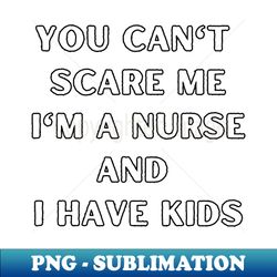 You cant scare me im a nurse and i have kids Halloween nurse childeren - Instant Sublimation Digital Download - Vibrant and Eye-Catching Typography