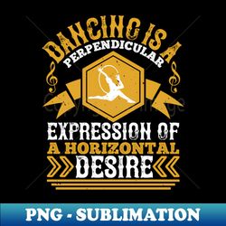 Dancing - Dancing Is An Expression Of Horizontal - Creative Sublimation PNG Download - Perfect for Personalization