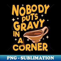 Nobody puts Gravy in the Corner - Funny Thanksgiving Graphic - Aesthetic Sublimation Digital File - Vibrant and Eye-Catching Typography