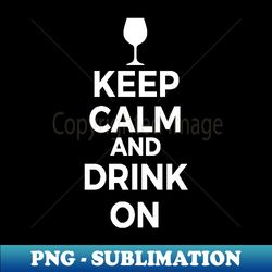 Keep Calm and Drink On Wine - Exclusive PNG Sublimation Download - Unlock Vibrant Sublimation Designs