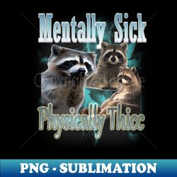 Mentally Sick Physically Thicc Raccoon Meme Opossums Lover Raccoon Tanuki Funny - Trendy Sublimation Digital Download - Instantly Transform Your Sublimation Projects