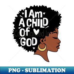 i am a child of god black woman - high-quality png sublimation download - revolutionize your designs