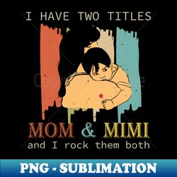 I Have Two Titles Mom And Mimi - Exclusive PNG Sublimation Download - Bold & Eye-catching