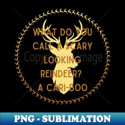 Christmas Humor  What do you call a scary looking reindeer A cari-boo - PNG Transparent Sublimation File - Spice Up Your Sublimation Projects