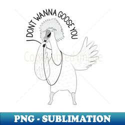 I Dont Wanna Goose You  Animal Karaoke Collection - Artistic Sublimation Digital File - Stunning Sublimation Graphics