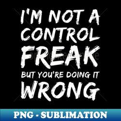 Im Not A Control Freak But Youre Doing It Wrong Funny Sarcastic NSFW Rude Inappropriate Saying - PNG Sublimation Digital Download - Vibrant and Eye-Catching Typography