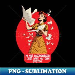 Im not disorganized I just have my own system Funny quote - Exclusive PNG Sublimation Download - Add a Festive Touch to Every Day