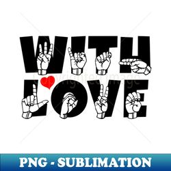 WITH LOVE text and ASL Sign language design - Exclusive Sublimation Digital File - Unleash Your Inner Rebellion