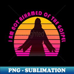 i am not ashamed of the gospel - PNG Transparent Sublimation File - Stunning Sublimation Graphics