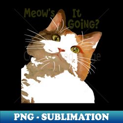 Meows It Going Fun Cat Meme Question - Exclusive Sublimation Digital File - Perfect for Personalization