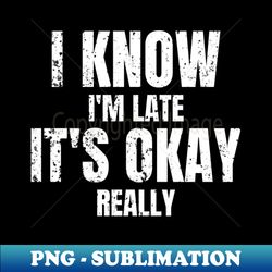 I Know Im Late Its Okay Really Text Design - High-Quality PNG Sublimation Download - Revolutionize Your Designs
