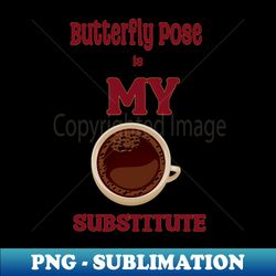 Butterfly Pose is my coffee Substitute - High-Quality PNG Sublimation Download - Unlock Vibrant Sublimation Designs