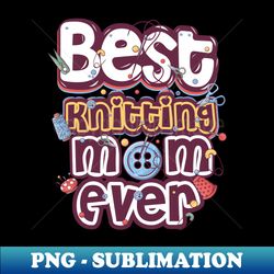 best knitting mom ever - instant sublimation digital download - instantly transform your sublimation projects