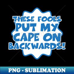 These fools put my cape on backwards - PNG Transparent Sublimation Design - Revolutionize Your Designs