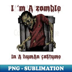 I m a Zombie in a Human costume halloween - High-Resolution PNG Sublimation File - Stunning Sublimation Graphics