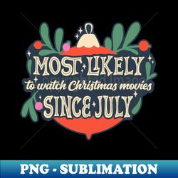 Most Likely To Watch Christmas Movies Since July - Professional Sublimation Digital Download - Add a Festive Touch to Every Day
