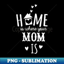 home is where mom is - Artistic Sublimation Digital File - Revolutionize Your Designs