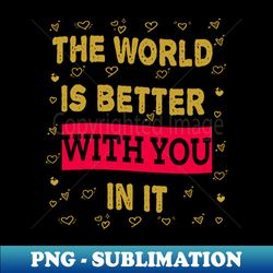 The world is better with you in it - Aesthetic Sublimation Digital File - Spice Up Your Sublimation Projects