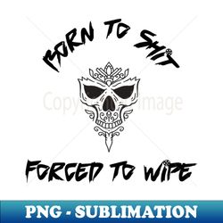 Born to shit forced to wipe - Instant Sublimation Digital Download - Spice Up Your Sublimation Projects