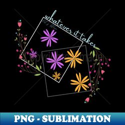 whatever it takes lets bloom - exclusive sublimation digital file - perfect for personalization