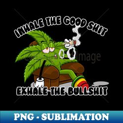 Weed 420 Marijuana Inhale the Good Shit Exhale the Bullshit Cannabis - Unique Sublimation PNG Download - Capture Imagination with Every Detail