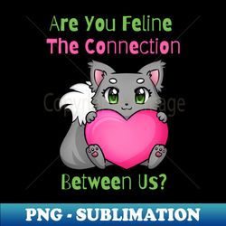 Flirty Cat Are You Feline The Connection Between Us - Trendy Sublimation Digital Download - Create with Confidence