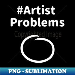 Artist problems 2 - Unique Sublimation PNG Download - Boost Your Success with this Inspirational PNG Download