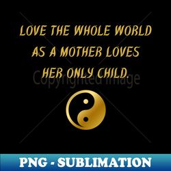 love the while world as a mother loves her only child - modern sublimation png file - bold & eye-catching