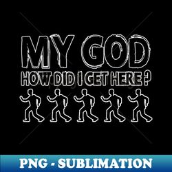 My God How Did I Get Here - Signature Sublimation PNG File - Stunning Sublimation Graphics