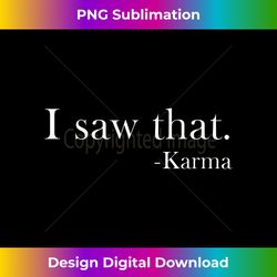 i saw that karma t-shirt tee f - eco-friendly sublimation png download - elevate your style with intricate details