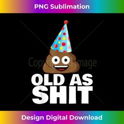 Old as shit funny sarcastic birthday Old as sh - Innovative PNG Sublimation Design - Spark Your Artistic Genius