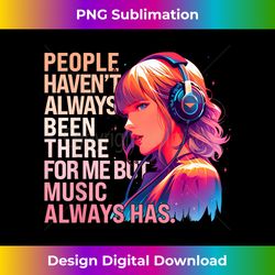 People Haven't Always Been There For Me But Music Always - Deluxe PNG Sublimation Download - Customize with Flair