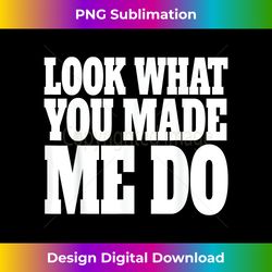 look what you made me do shirt - bohemian sublimation digital download - animate your creative concepts