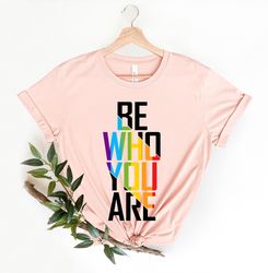 Be Who You Are Shirt, LGBTQ Community Shirts, Gay Pride Shirt