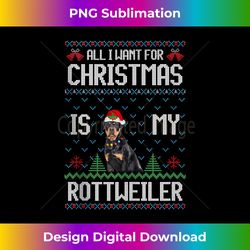 Ugly Sweater ALL I WANT FOR CHRISTMAS IS MY Rottweiler Xmas Tank T - Chic Sublimation Digital Download - Spark Your Artistic Genius